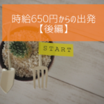 【後編】時給650円からの派遣での出発